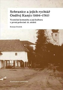 Sebranice a jejich rycht�� Ond�ej Kan�z (1694-1761). Vesnick� komunita a jej� kultura v prvn� polovin� 18. stolet� [Detail produktu]