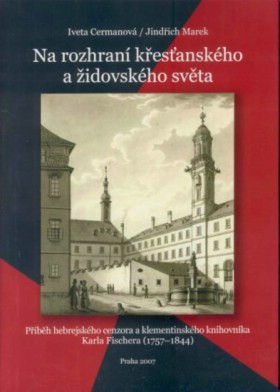 Na rozhran kesanskho a idovskho svta : pbh hebrejskho cenzora a klementinskho knihovnka Karla Fischera (1757-1844)