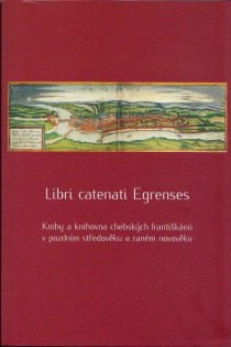 Libri catenati Egrenses. Knihy a knihovna chebskch frantikn v pozdnm stedovku a ranm novovku [Detail produktu]
