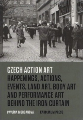 Czech Action Art: Happenings, Actions, Events, Land Art, Body Art and Performance Art Behind the Iron Curtain