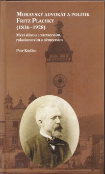 Moravsk advokt a politik Fritz Plachky (18361928): Mezi slvou a zatracenm, rakuanstvm a nmectvm [Detail produktu]